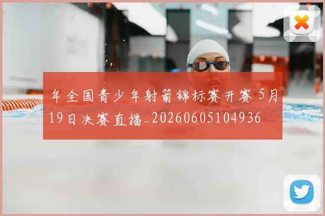 年全国青少年射箭锦标赛开赛 5月19日决赛直播_20260605104936