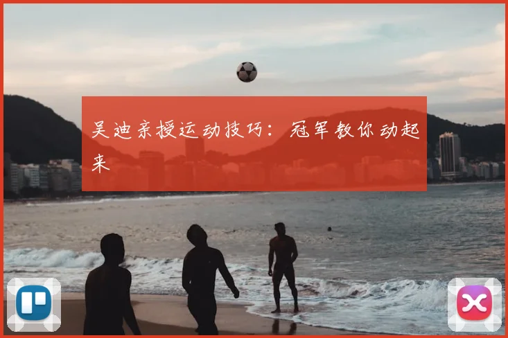 吴迪亲授运动技巧:冠军教你动起来
