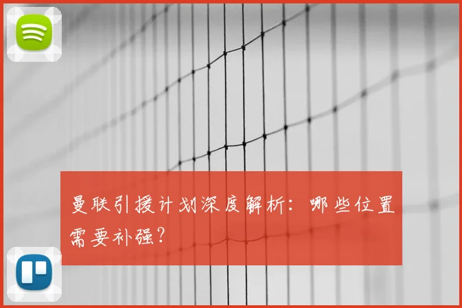曼联引援计划深度解析:哪些位置需要补强?