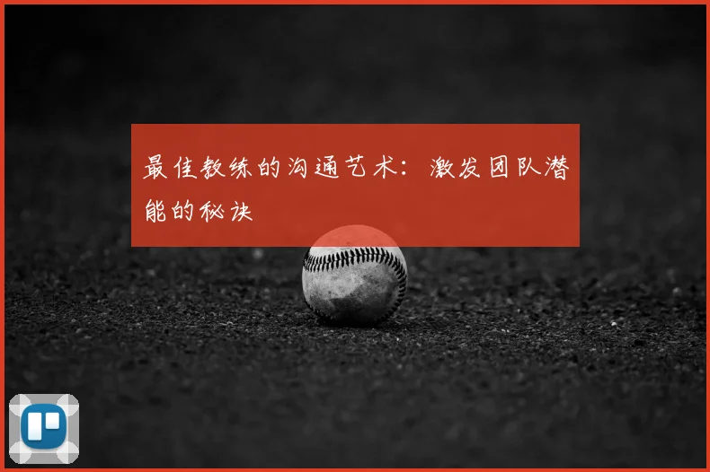 最佳教练的沟通艺术：激发团队潜能的秘诀