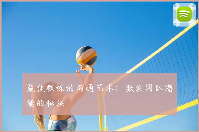 最佳教练的沟通艺术:激发团队潜能的秘诀
