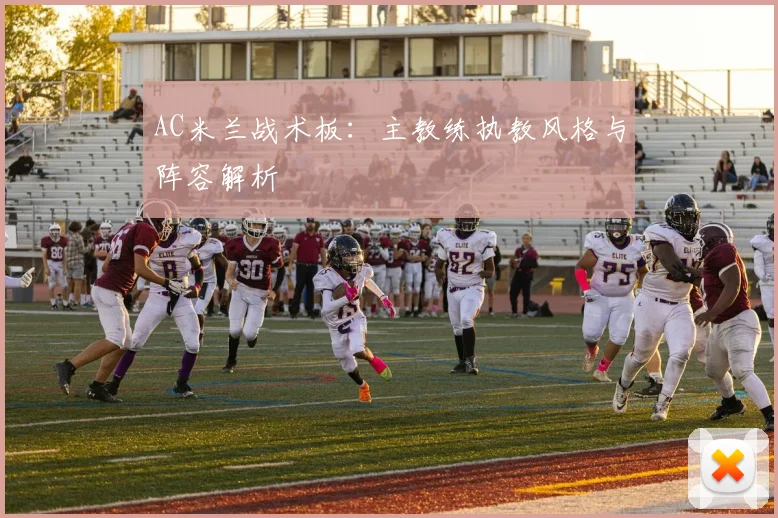 AC米兰战术板:主教练执教风格与阵容解析