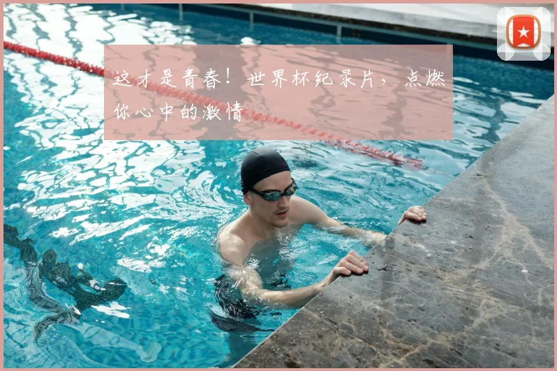 这才是青春!世界杯纪录片,点燃你心中的激情