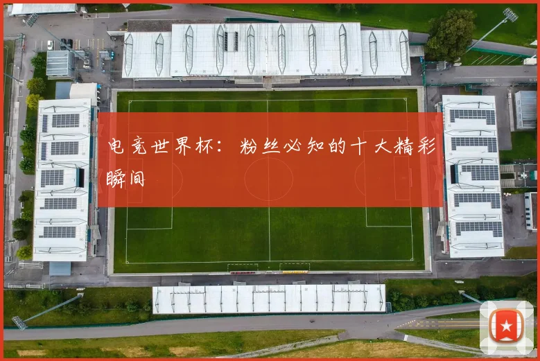 电竞世界杯：粉丝必知的十大精彩瞬间