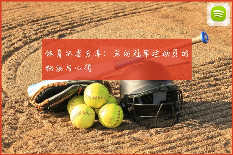 体育记者分享:采访冠军运动员的秘诀与心得