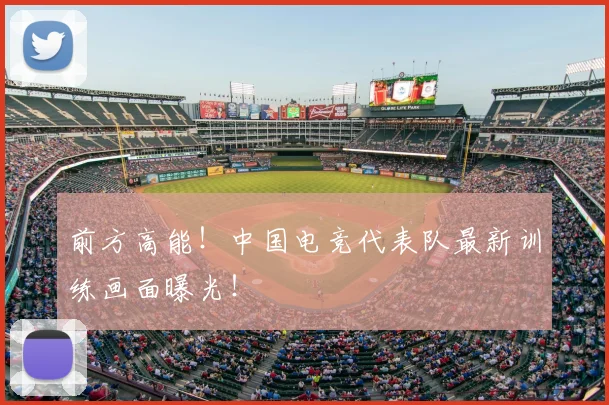 前方高能！中国电竞代表队最新训练画面曝光！