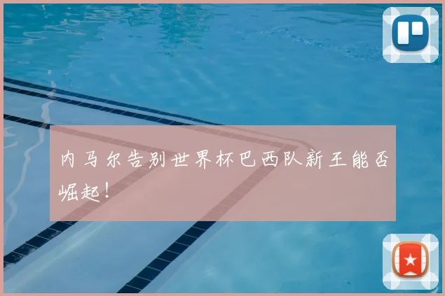 内马尔告别世界杯巴西队新王能否崛起！