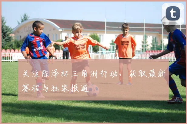 关注陈泽杯三角洲行动，获取最新赛程与独家报道