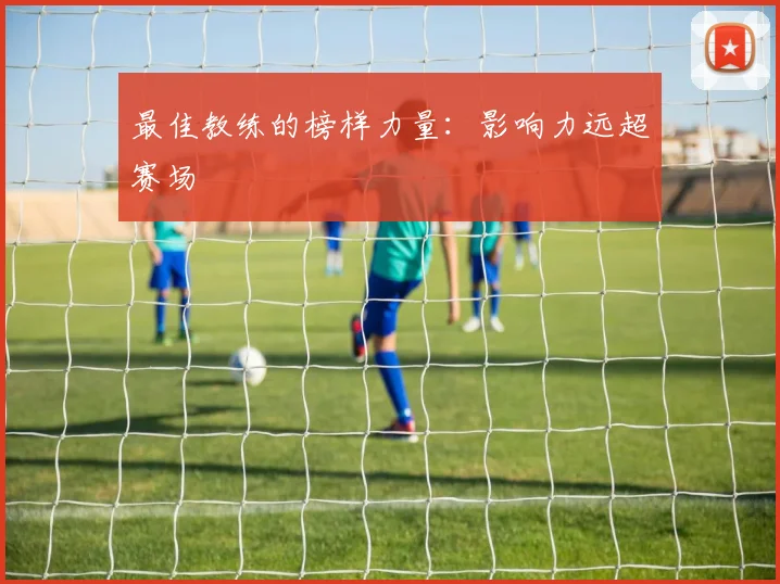 最佳教练的榜样力量:影响力远超赛场