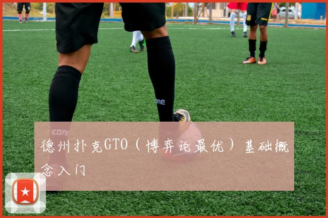 德州扑克GTO(博弈论最优)基础概念入门