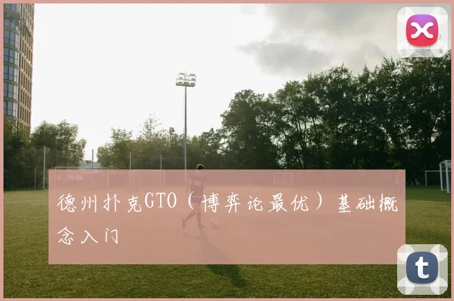 德州扑克GTO（博弈论最优）基础概念入门