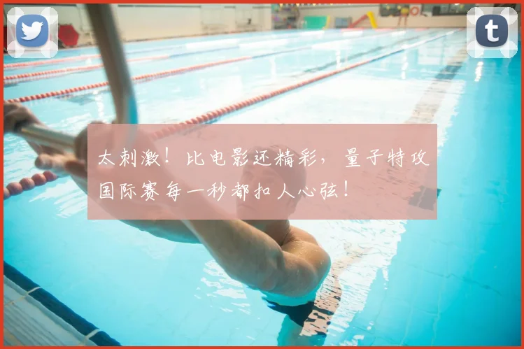 太刺激!比电影还精彩,量子特攻国际赛每一秒都扣人心弦!