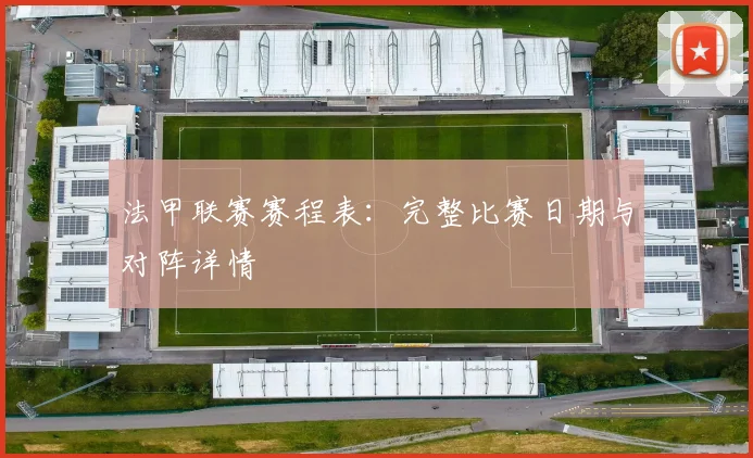 法甲联赛赛程表:完整比赛日期与对阵详情
