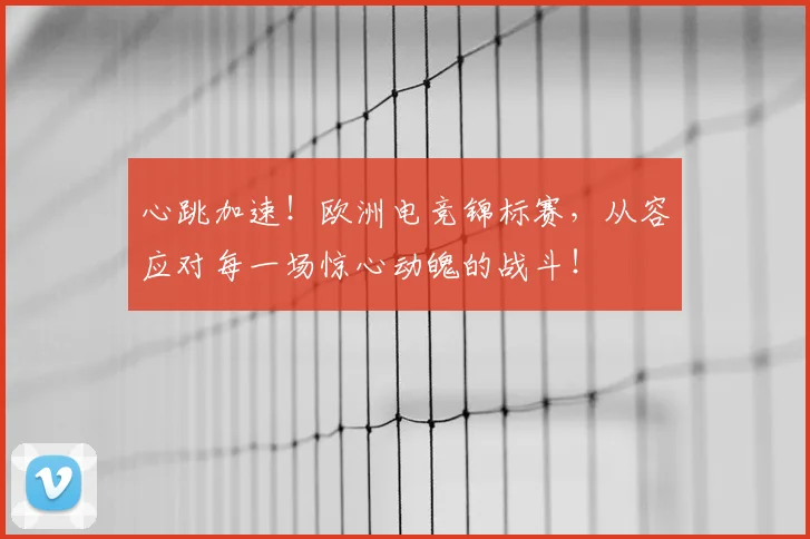心跳加速！欧洲电竞锦标赛，从容应对每一场惊心动魄的战斗！