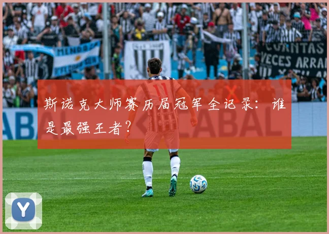 斯诺克大师赛历届冠军全记录：谁是最强王者？