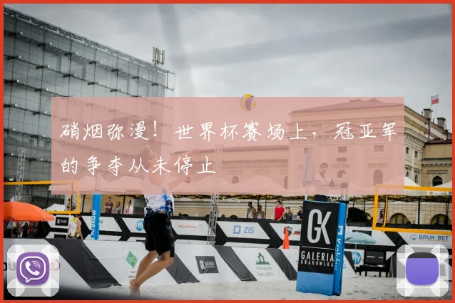 硝烟弥漫!世界杯赛场上,冠亚军的争夺从未停止