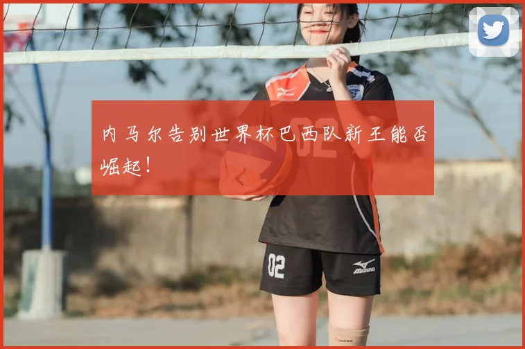 内马尔告别世界杯巴西队新王能否崛起!