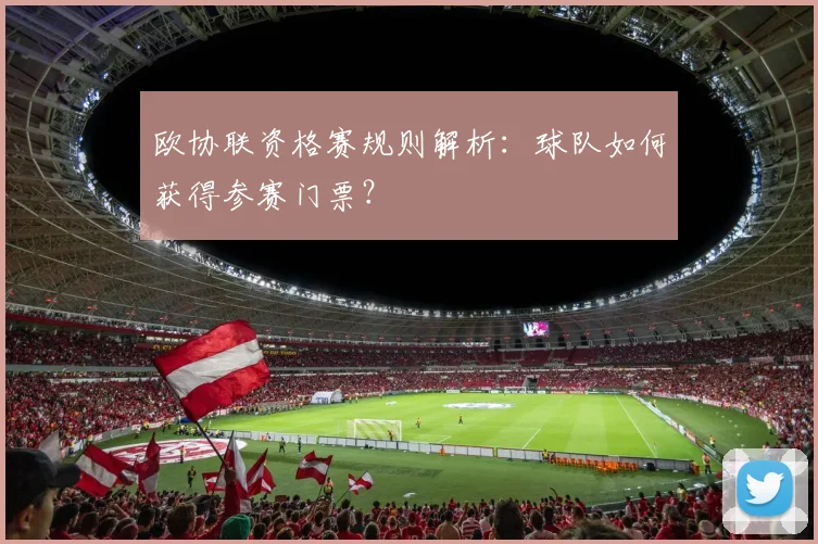 欧协联资格赛规则解析:球队如何获得参赛门票?